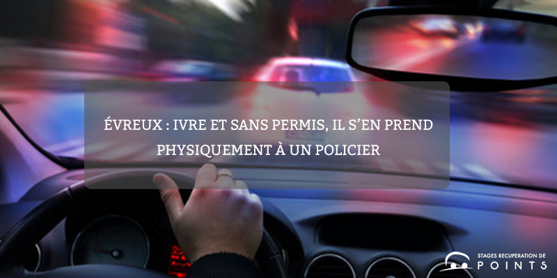 Évreux : ivre et sans permis, il s’en prend physiquement à un policier